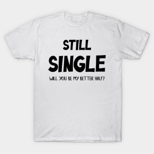 Still Single Will you be my Better Half? Valentine Day T-Shirt